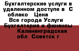 Бухгалтерские услуги в удаленном доступе в 1С облако › Цена ­ 5 000 - Все города Услуги » Бухгалтерия и финансы   . Калининградская обл.,Советск г.